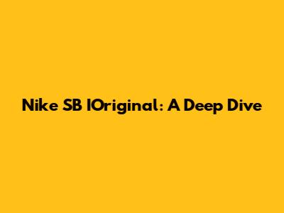 Nike SB IOriginal: A Deep Dive