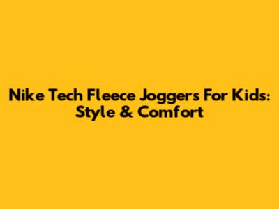 Nike Tech Fleece Joggers For Kids: Style & Comfort