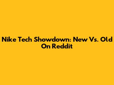 Nike Tech Showdown: New Vs. Old On Reddit