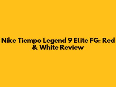 Nike Tiempo Legend 9 Elite FG: Red & White Review