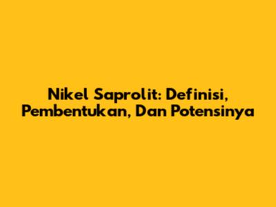 Nikel Saprolit: Definisi, Pembentukan, Dan Potensinya