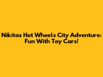 Nikita's Hot Wheels City Adventure: Fun With Toy Cars!