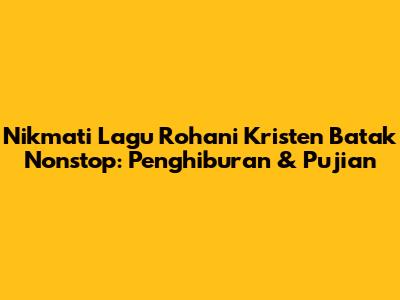 Nikmati Lagu Rohani Kristen Batak Nonstop: Penghiburan & Pujian