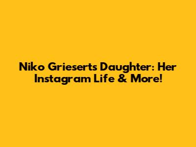Niko Griesert's Daughter: Her Instagram Life & More!