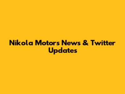 Nikola Motors News & Twitter Updates