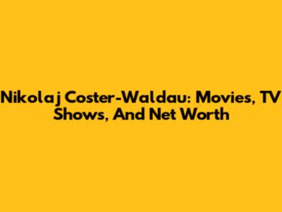 Nikolaj Coster-Waldau: Movies, TV Shows, And Net Worth