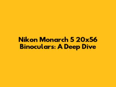 Nikon Monarch 5 20x56 Binoculars: A Deep Dive