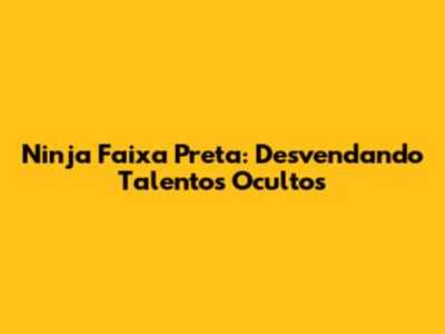 Ninja Faixa Preta: Desvendando Talentos Ocultos