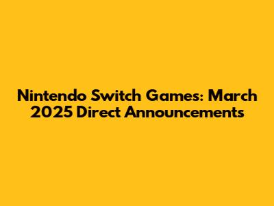 Nintendo Switch Games: March 2025 Direct Announcements
