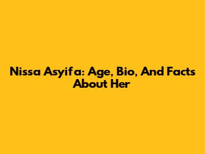 Nissa Asyifa: Age, Bio, And Facts About Her