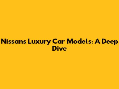 Nissan's Luxury Car Models: A Deep Dive