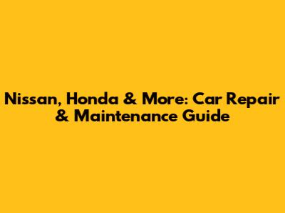 Nissan, Honda & More: Car Repair & Maintenance Guide