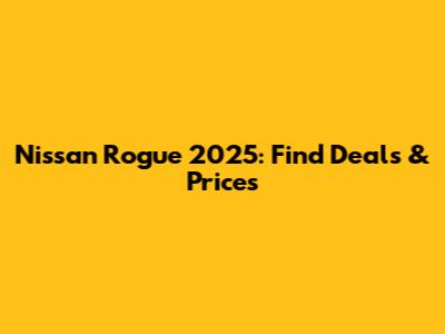 Nissan Rogue 2025: Find Deals & Prices