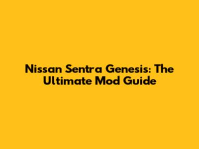 Nissan Sentra Genesis: The Ultimate Mod Guide