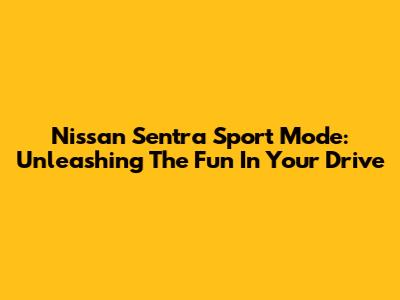 Nissan Sentra Sport Mode: Unleashing The Fun In Your Drive