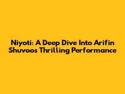 Niyoti: A Deep Dive Into Arifin Shuvoo's Thrilling Performance