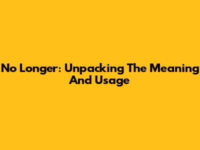 No Longer: Unpacking The Meaning And Usage
