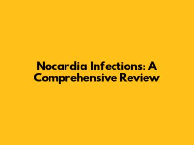 Nocardia Infections: A Comprehensive Review