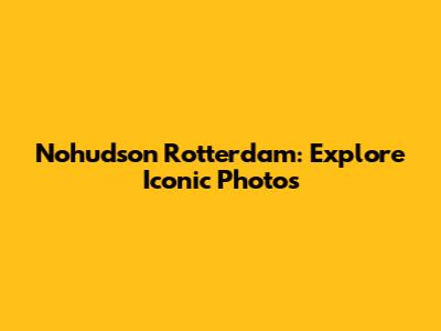 Nohudson Rotterdam: Explore Iconic Photos