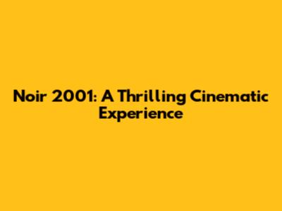 Noir 2001: A Thrilling Cinematic Experience