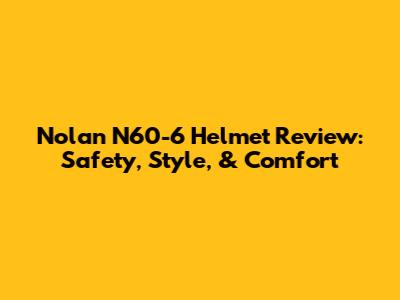 Nolan N60-6 Helmet Review: Safety, Style, & Comfort