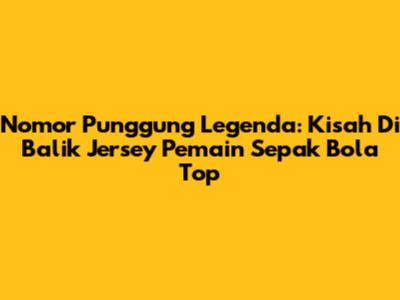 Nomor Punggung Legenda: Kisah Di Balik Jersey Pemain Sepak Bola Top