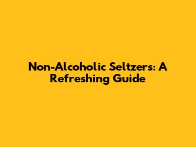 Non-Alcoholic Seltzers: A Refreshing Guide