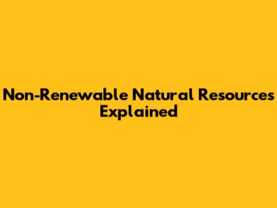 Non-Renewable Natural Resources Explained
