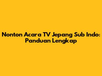 Nonton Acara TV Jepang Sub Indo: Panduan Lengkap
