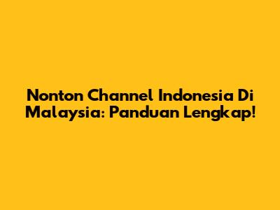 Nonton Channel Indonesia Di Malaysia: Panduan Lengkap!