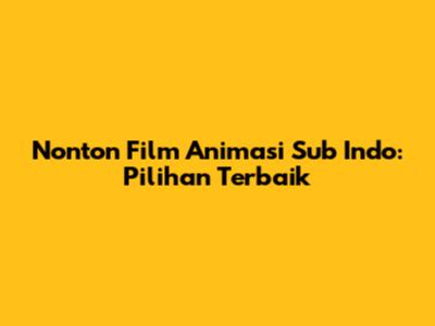 Nonton Film Animasi Sub Indo: Pilihan Terbaik