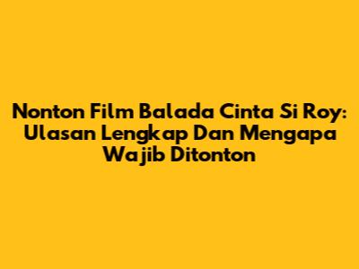 Nonton Film Balada Cinta Si Roy: Ulasan Lengkap Dan Mengapa Wajib Ditonton