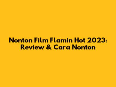 Nonton Film Flamin' Hot 2023: Review & Cara Nonton