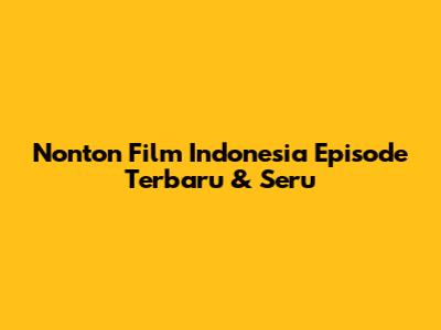 Nonton Film Indonesia Episode Terbaru & Seru