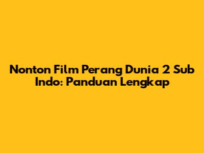Nonton Film Perang Dunia 2 Sub Indo: Panduan Lengkap