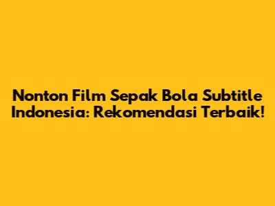 Nonton Film Sepak Bola Subtitle Indonesia: Rekomendasi Terbaik!