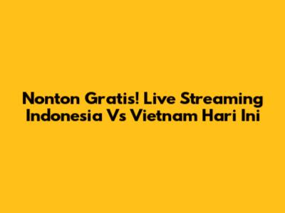 Nonton Gratis! Live Streaming Indonesia Vs Vietnam Hari Ini