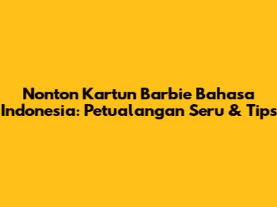Nonton Kartun Barbie Bahasa Indonesia: Petualangan Seru & Tips