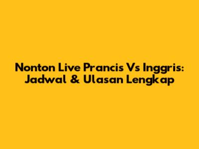 Nonton Live Prancis Vs Inggris: Jadwal & Ulasan Lengkap