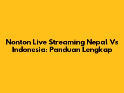 Nonton Live Streaming Nepal Vs Indonesia: Panduan Lengkap