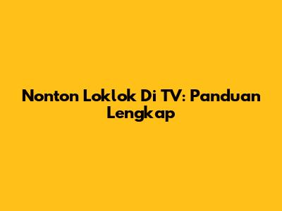 Nonton Loklok Di TV: Panduan Lengkap