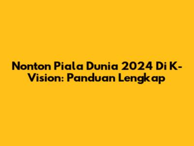 Nonton Piala Dunia 2024 Di K-Vision: Panduan Lengkap