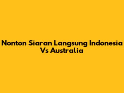 Nonton Siaran Langsung Indonesia Vs Australia