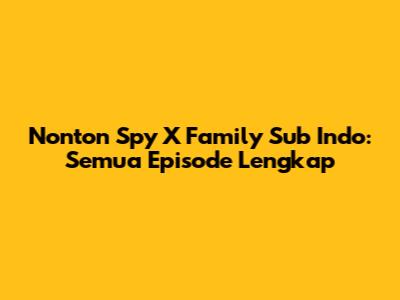 Nonton Spy X Family Sub Indo: Semua Episode Lengkap
