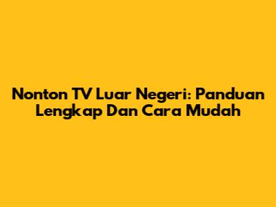 Nonton TV Luar Negeri: Panduan Lengkap Dan Cara Mudah