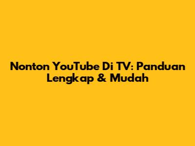 Nonton YouTube Di TV: Panduan Lengkap & Mudah