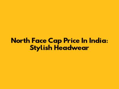 North Face Cap Price In India: Stylish Headwear