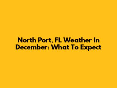 North Port, FL Weather In December: What To Expect