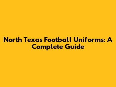 North Texas Football Uniforms: A Complete Guide
