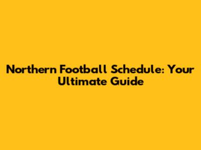 Northern Football Schedule: Your Ultimate Guide